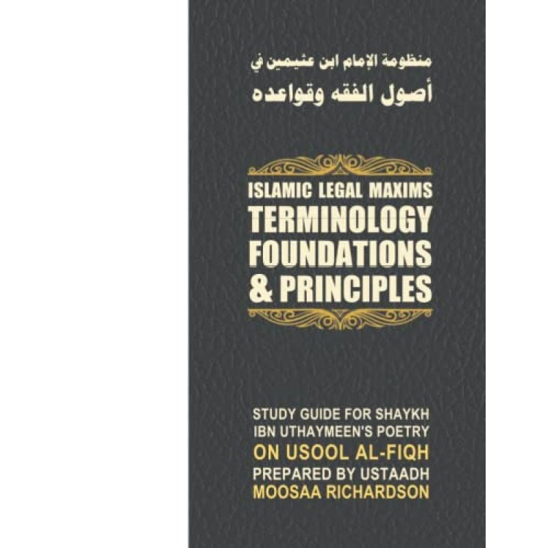 Islamic Legal Maxims: Terminology, Foundations, & Principles: Study Guide for Shaykh Uthaymeen's Poetry on Usool al-Fiqh